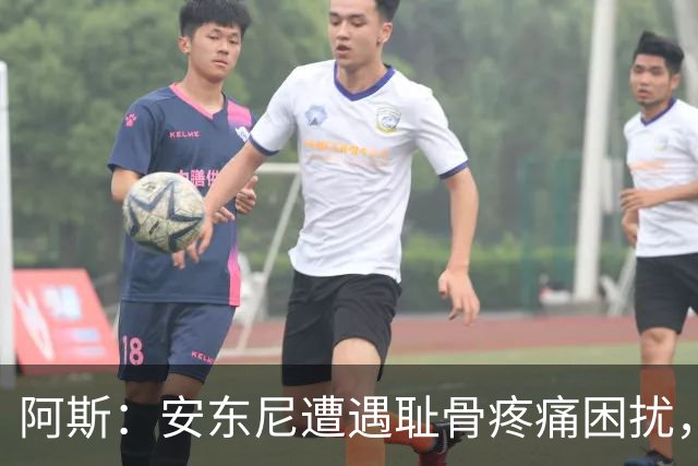 阿斯：安东尼遭遇耻骨疼痛困扰，但决定不手术而是通过休息缓解